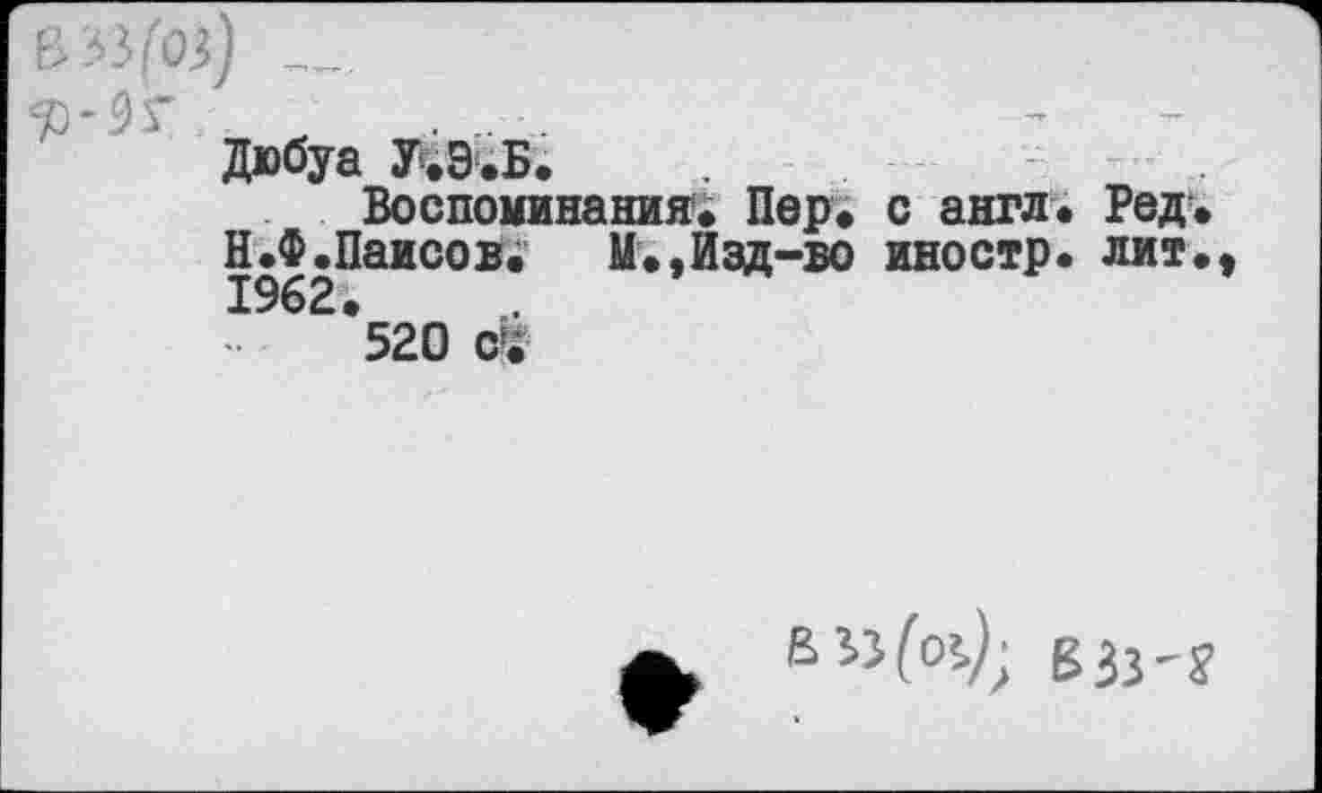 ﻿Дюбуа У.Э.Б.
Воспоминания» Пор» с англ» Ред. Н.Ф.Паисов. М»,Изд-во иностр» лит» 1962»
520 с:;
